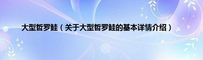 大型哲罗鲑（关于大型哲罗鲑的基本详情介绍）