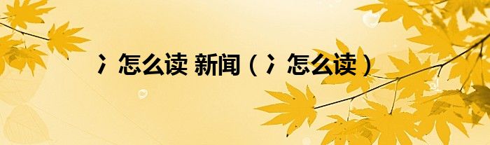 冫怎么读 新闻（冫怎么读）