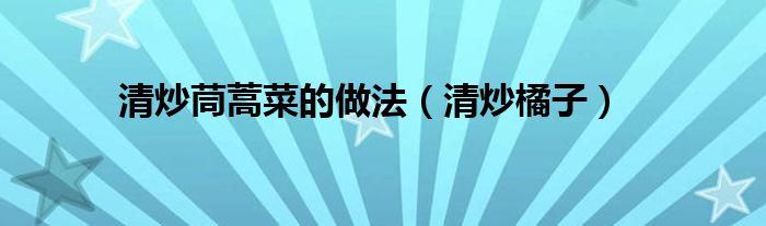 清炒茼蒿菜的做法（清炒橘子）