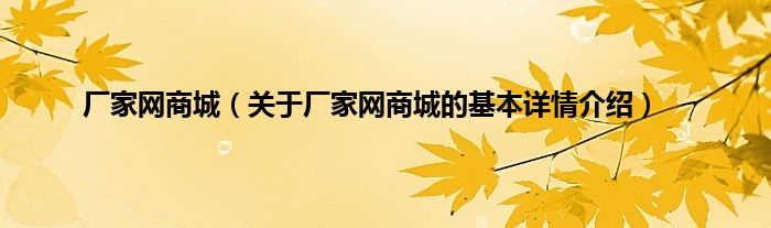 厂家网商城（关于厂家网商城的基本详情介绍）