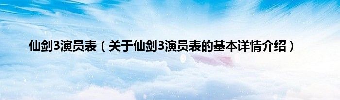 仙剑3演员表（关于仙剑3演员表的基本详情介绍）