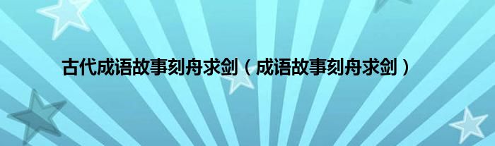 古代成语故事刻舟求剑(成语故事刻舟求剑)