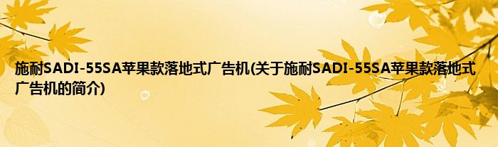 施耐SADI-55SA苹果款落地式广告机(关于施耐SADI-55SA苹果款落地式广告机的简介)