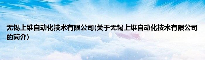 无锡上维自动化技术有限公司(关于无锡上维自动化技术有限公司的简介)