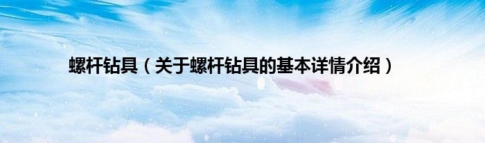 螺杆钻具（关于螺杆钻具的基本详情介绍）