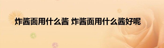 炸酱面用什么酱 炸酱面用什么酱好呢
