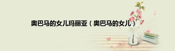 奥巴马的女儿玛丽亚(奥巴马的女儿)