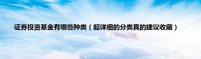 证券投资基金有哪些种类（超详细的分类真的建议收藏）