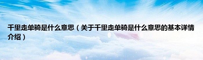 千里走单骑是什么意思（关于千里走单骑是什么意思的基本详情介绍）