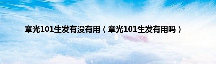 章光101生发有没有用（章光101生发有用吗）
