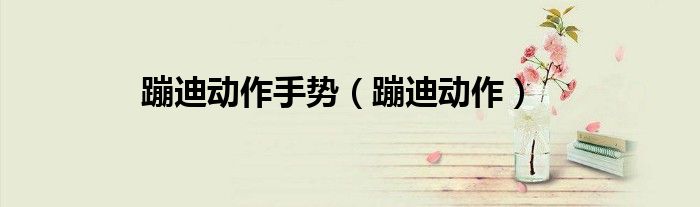 蹦迪动作手势（蹦迪动作）