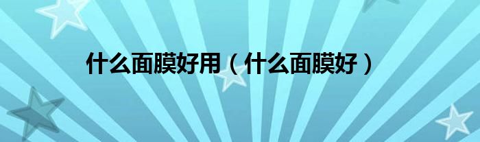 什么面膜好用（什么面膜好）