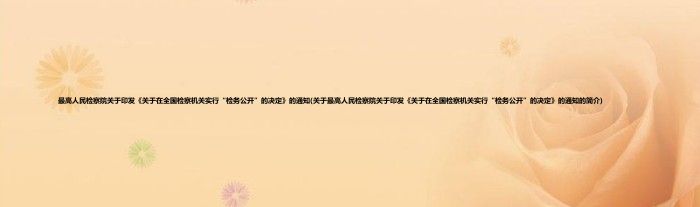 最高人民检察院关于印发《关于在全国检察机关实行“检务公开”的决定》的通知(关于最高人民检察院关于印发《关于在全国检察机关实行“检务公开”的决定》的通知的简介)