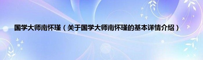 国学大师南怀瑾（关于国学大师南怀瑾的基本详情介绍）