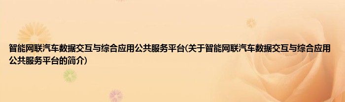 智能网联汽车数据交互与综合应用公共服务平台(关于智能网联汽车数据交互与综合应用公共服务平台的简介)
