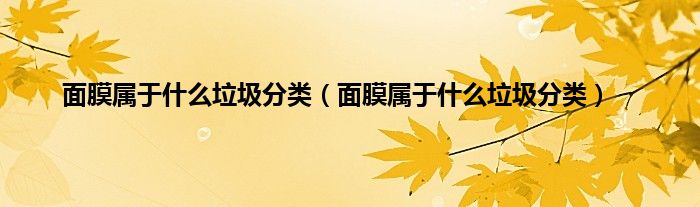 面膜属于什么垃圾分类（面膜属于什么垃圾分类）