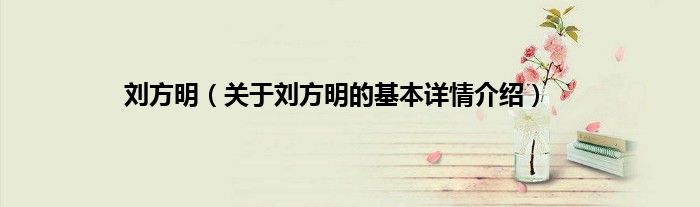刘方明(关于刘方明的基本详情介绍)