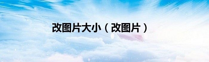改图片大小（改图片）