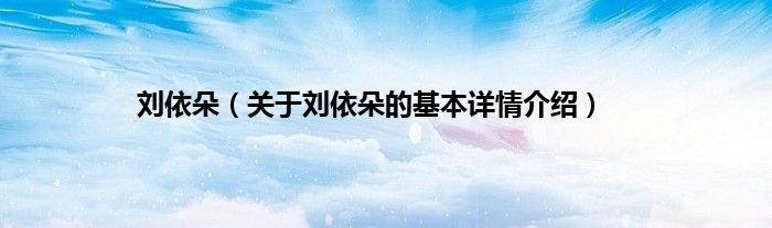 刘依朵（关于刘依朵的基本详情介绍）