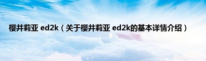 樱井莉亚 ed2k（关于樱井莉亚 ed2k的基本详情介绍）