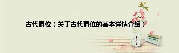 古代爵位(关于古代爵位的基本详情介绍)