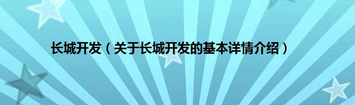 长城开发（关于长城开发的基本详情介绍）