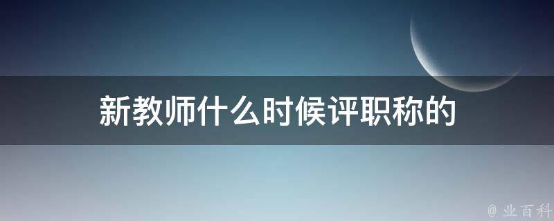 新教师什么时候评职称的